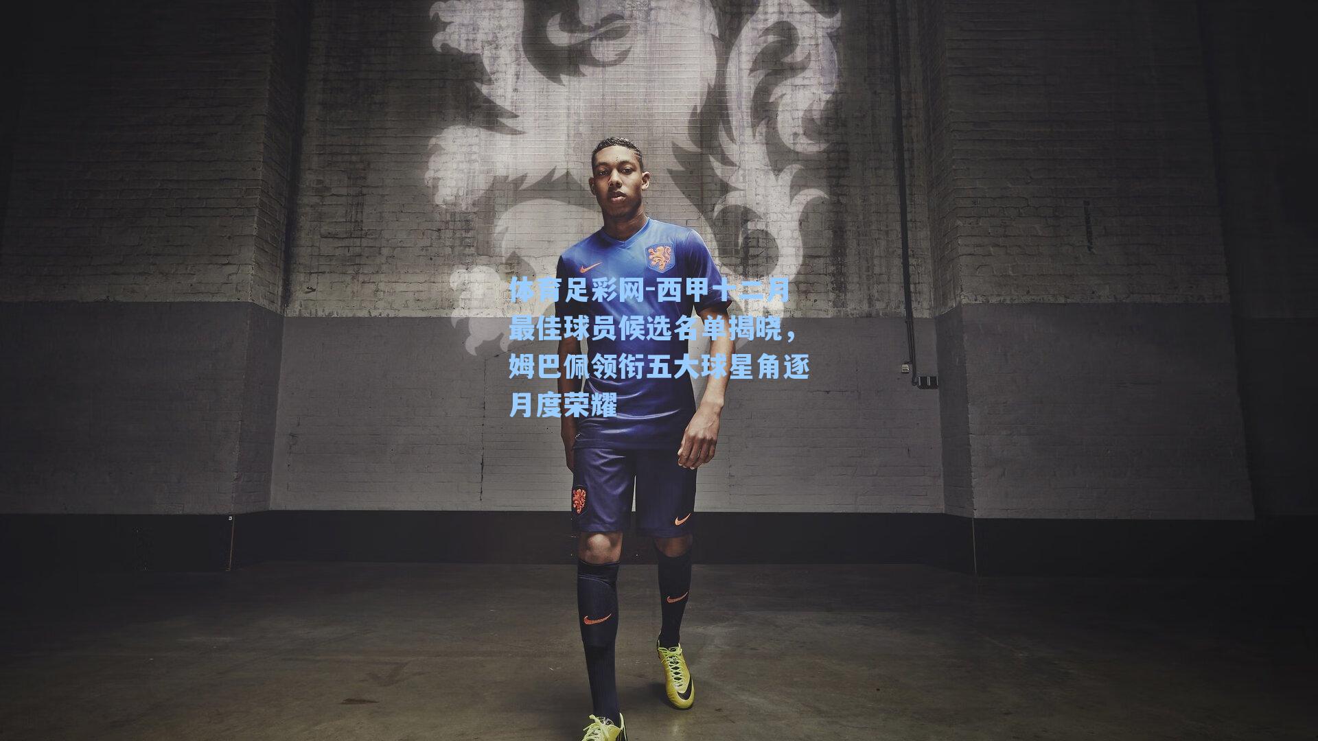 西甲十二月最佳球员候选名单揭晓,姆巴佩领衔五大球星角逐月度荣耀