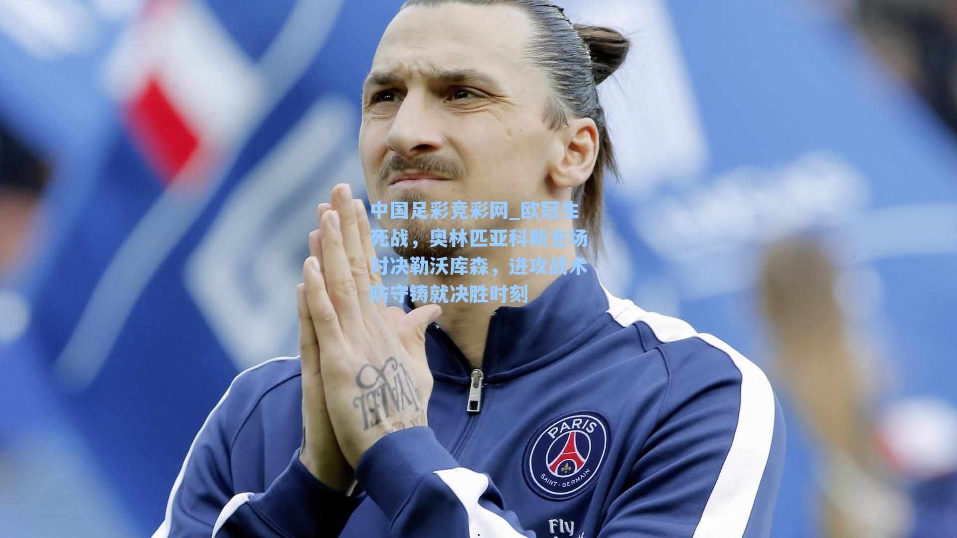 中国足彩竞彩网_欧冠生死战，奥林匹亚科斯主场对决勒沃库森，进攻战术防守铸就决胜时刻