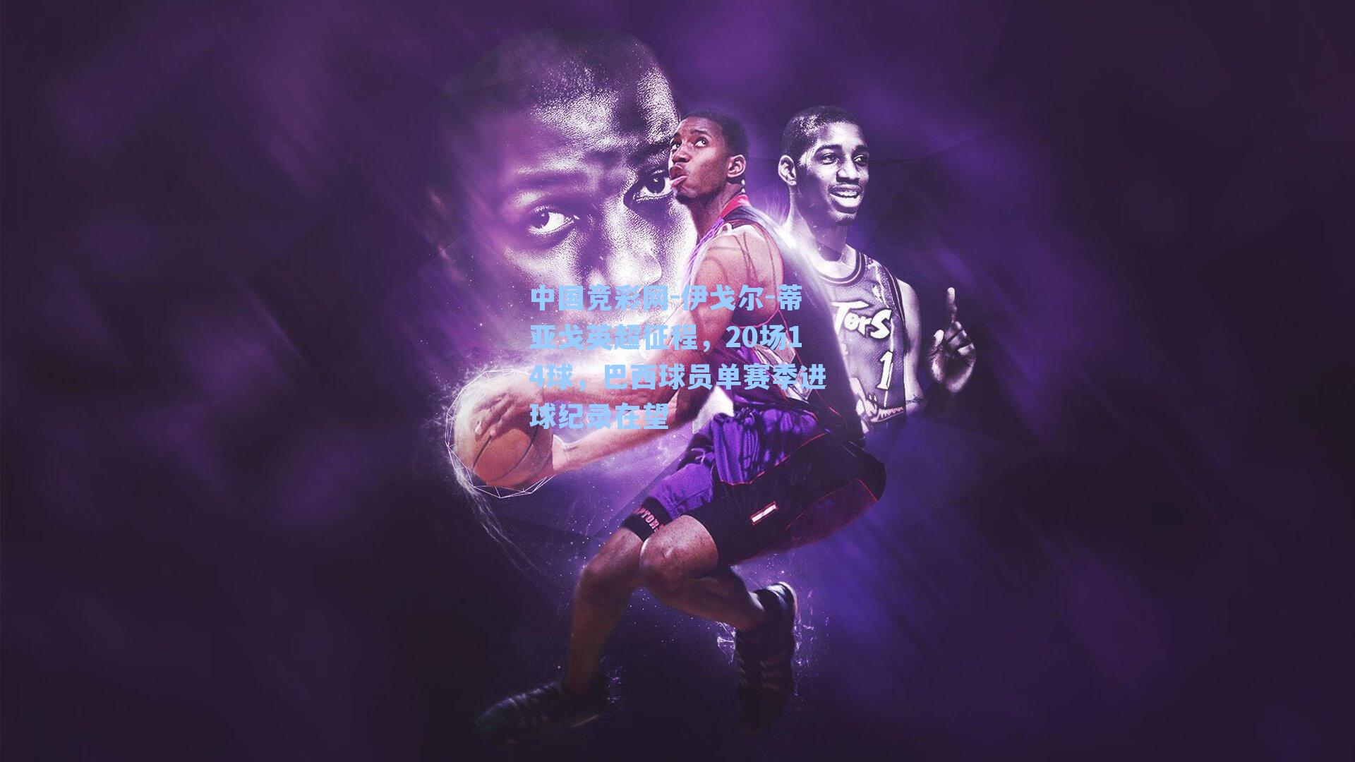 中国竞彩网-伊戈尔-蒂亚戈英超征程，20场14球，巴西球员单赛季进球纪录在望