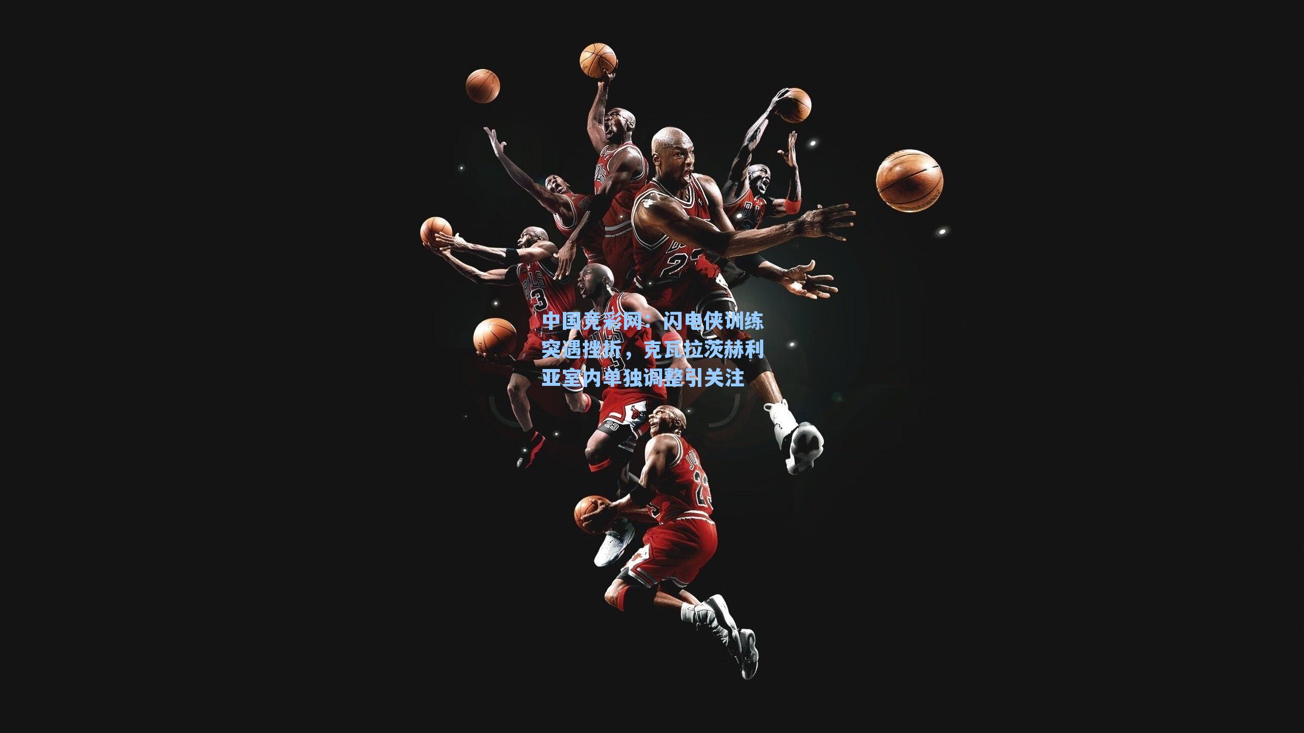 中国竞彩网：闪电侠训练突遇挫折，克瓦拉茨赫利亚室内单独调整引关注