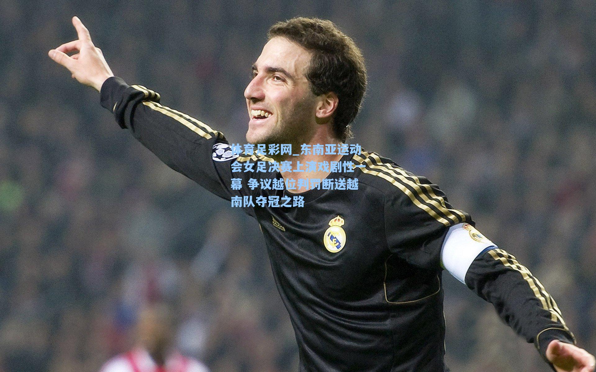 体育足彩网_东南亚运动会女足决赛上演戏剧性一幕 争议越位判罚断送越南队夺冠之路