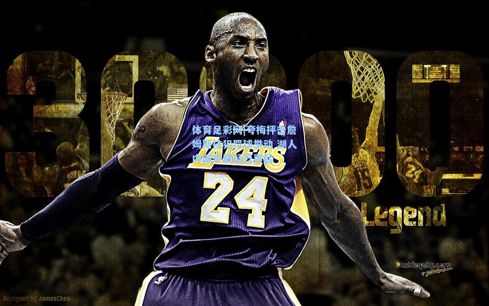 体育足彩网|夸梅抨击詹姆斯技犯罚球举动 湖人内部矛盾疑云再起