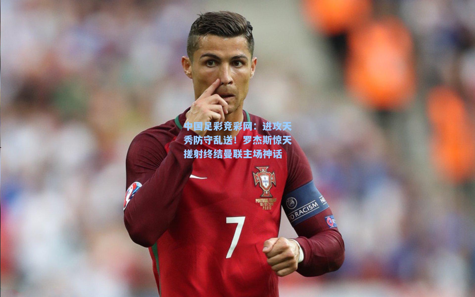 中国足彩竞彩网：进攻天秀防守乱送！罗杰斯惊天搓射终结曼联主场神话