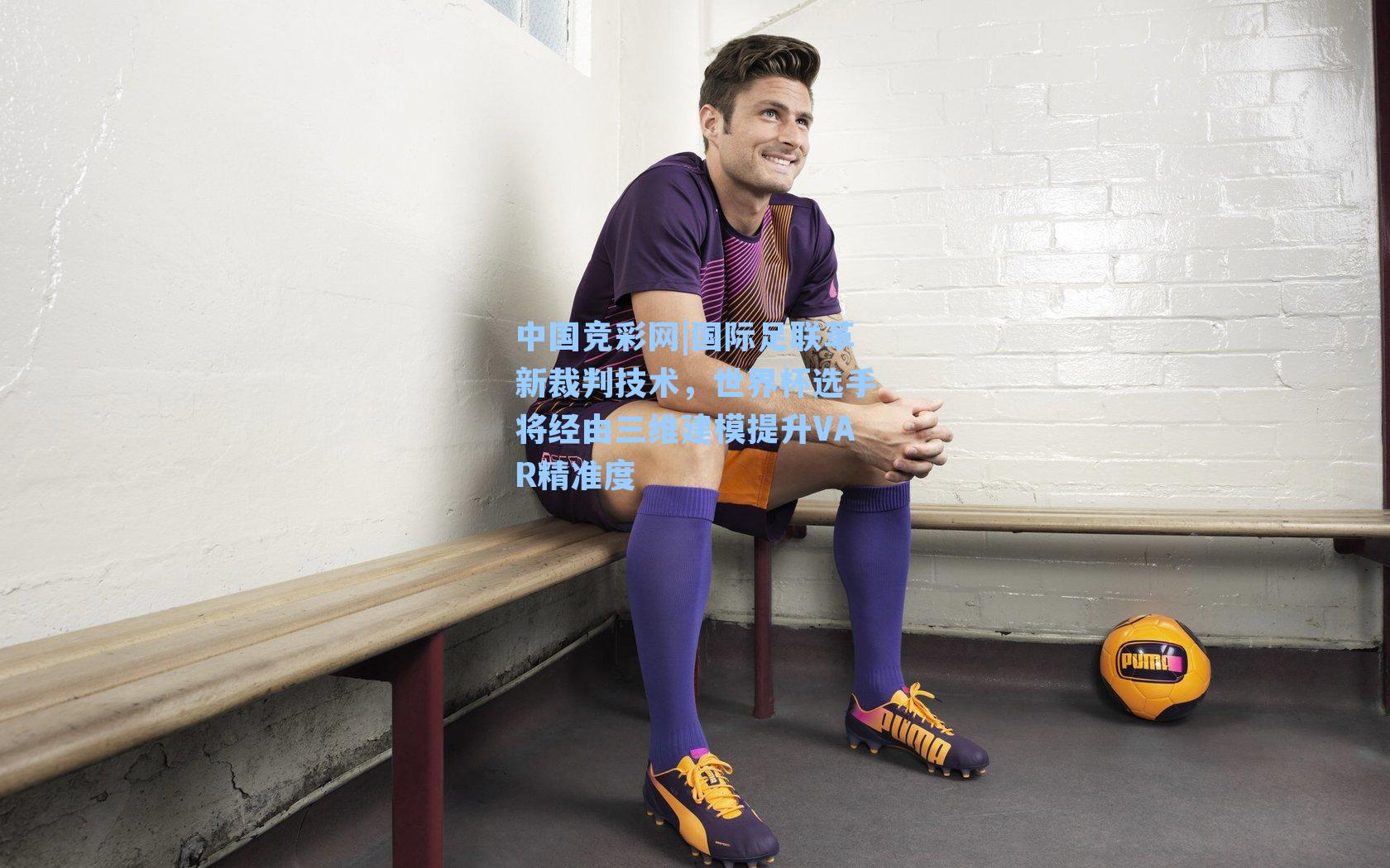 中国竞彩网|国际足联革新裁判技术，世界杯选手将经由三维建模提升VAR精准度