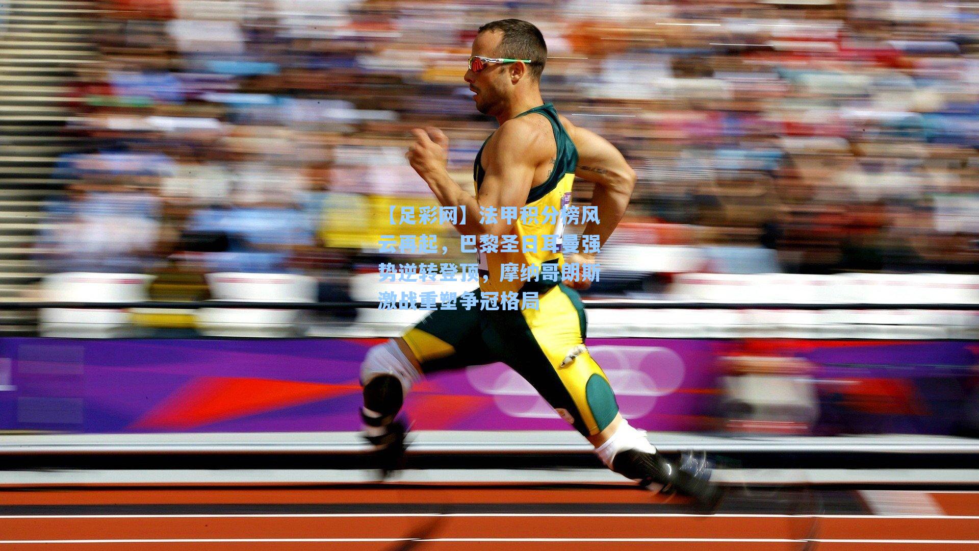 【足彩网】法甲积分榜风云再起，巴黎圣日耳曼强势逆转登顶，摩纳哥朗斯激战重塑争冠格局