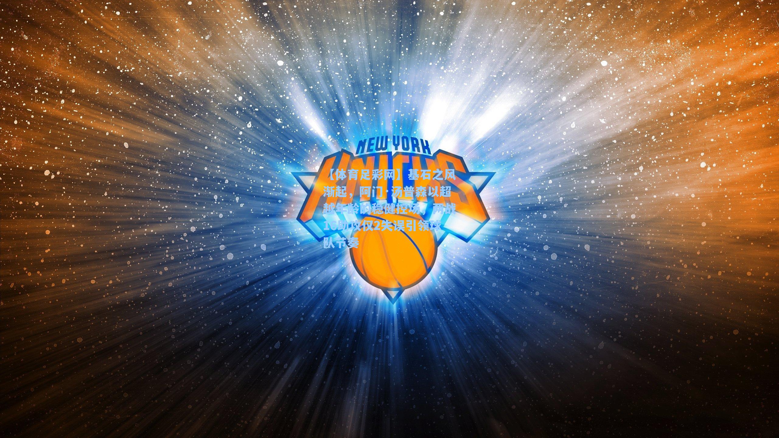 【体育足彩网】基石之风渐起，阿门·汤普森以超越年龄的稳健控场，两战16助攻仅2失误引领球队节奏