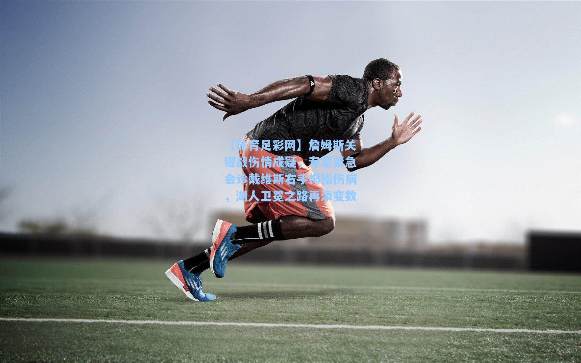 【体育足彩网】詹姆斯关键战伤情成疑，专家紧急会诊戴维斯右手拇指伤病，湖人卫冕之路再添变数