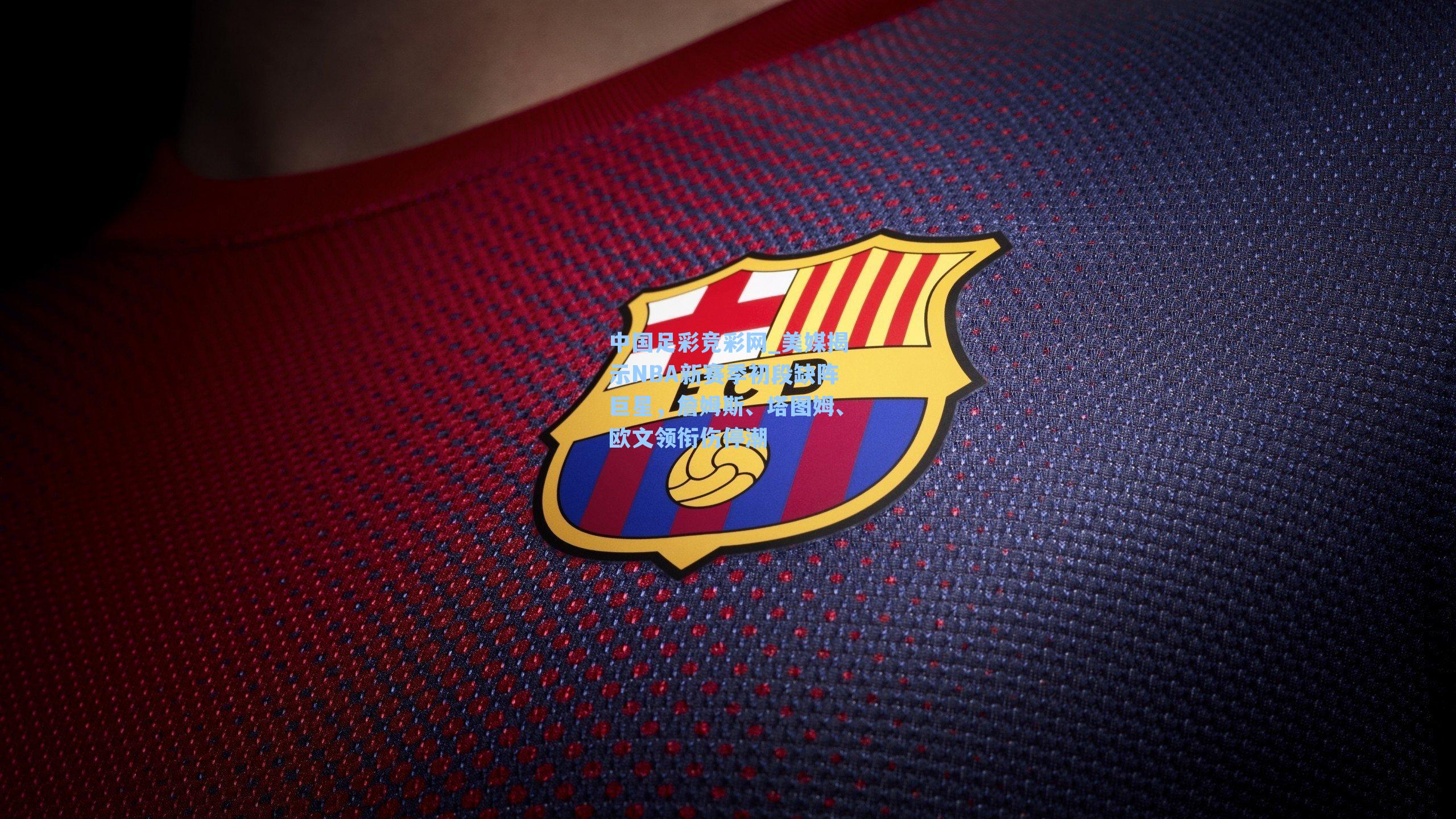 中国足彩竞彩网_美媒揭示NBA新赛季初段缺阵巨星，詹姆斯、塔图姆、欧文领衔伤停潮