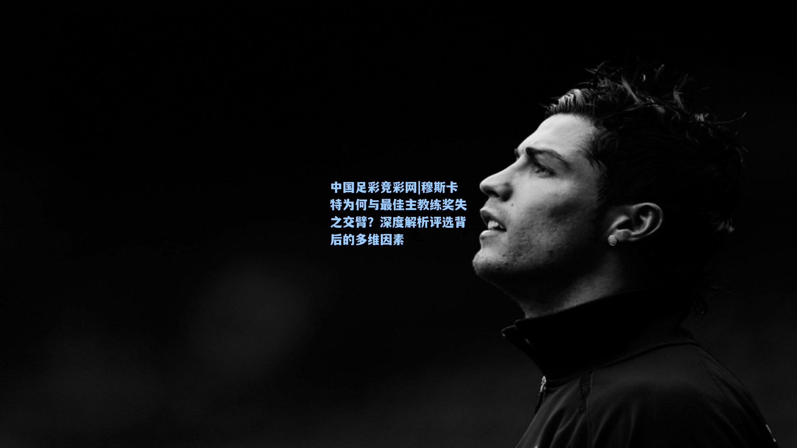 穆斯卡特为何与最佳主教练奖失之交臂？深度解析评选背后的多维因素