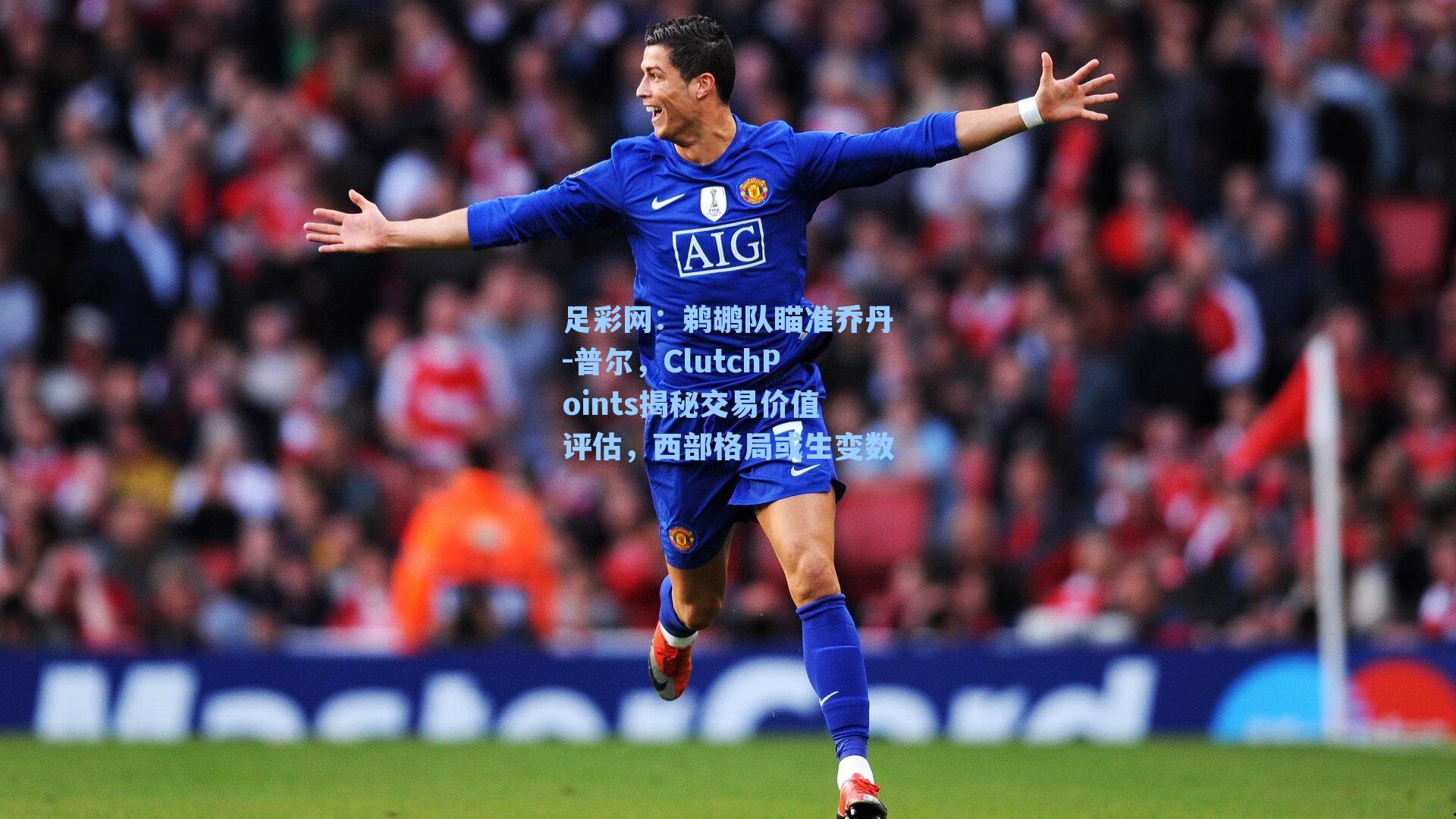 鹈鹕队瞄准乔丹-普尔，ClutchPoints揭秘交易价值评估，西部格局或生变数