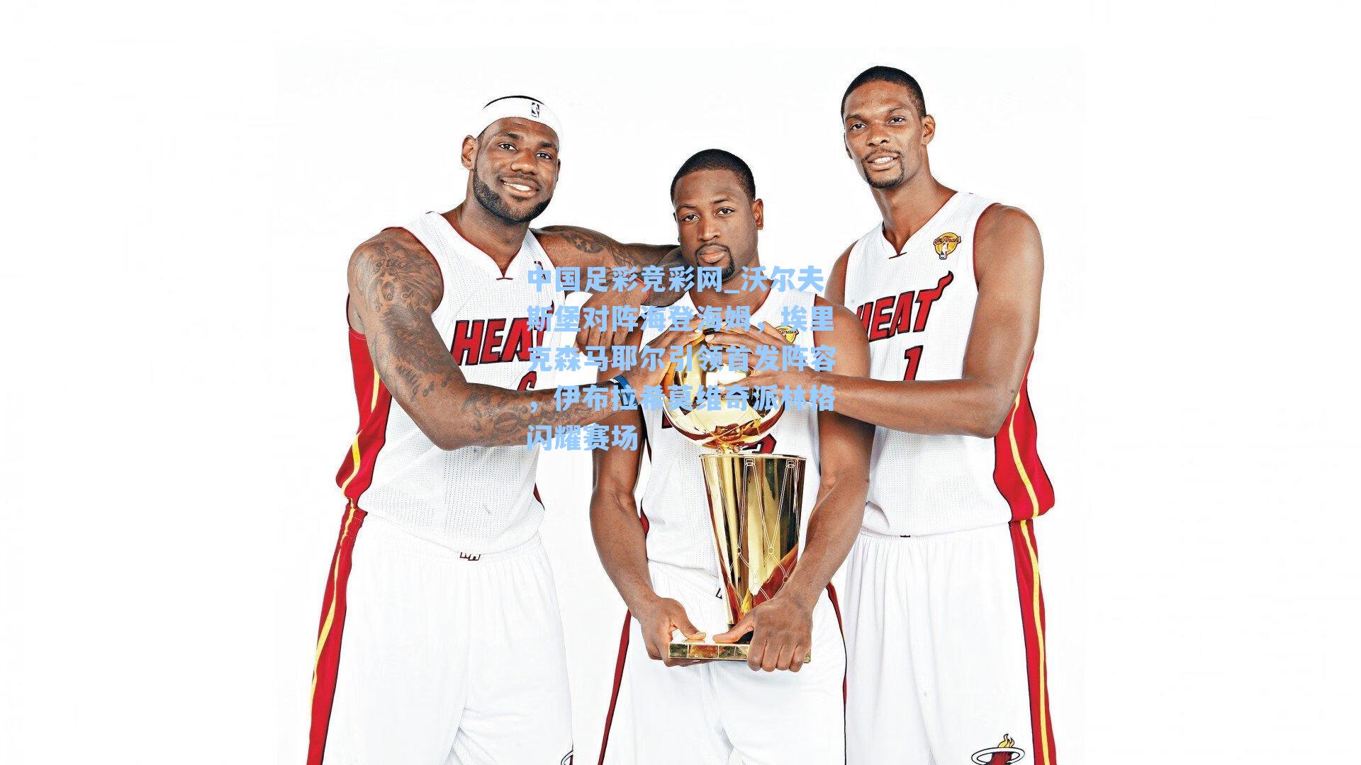 中国足彩竞彩网_沃尔夫斯堡对阵海登海姆，埃里克森马耶尔引领首发阵容，伊布拉希莫维奇派林格闪耀赛场