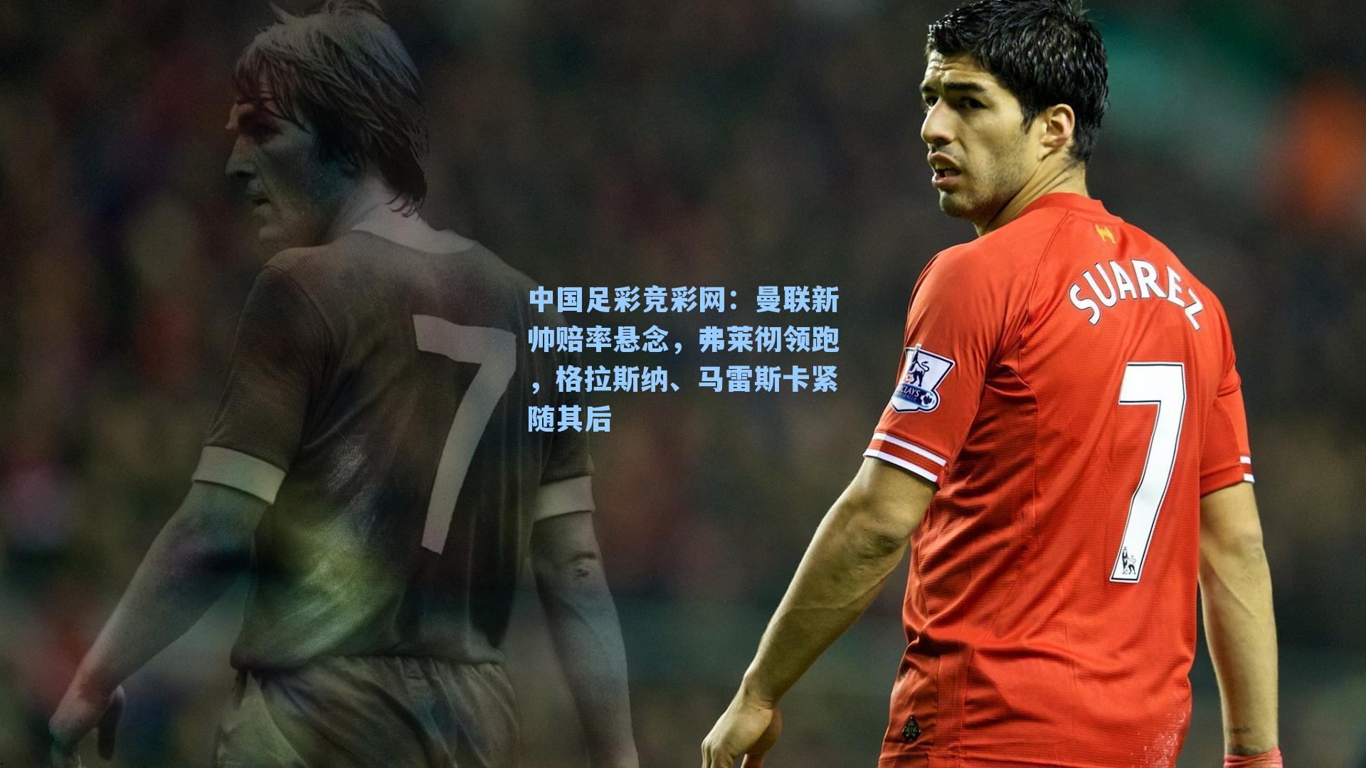 曼联新帅赔率悬念,弗莱彻领跑,格拉斯纳、马雷斯卡紧随其后