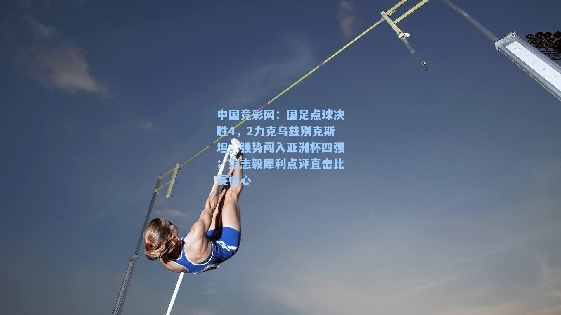 中国竞彩网：国足点球决胜4，2力克乌兹别克斯坦，强势闯入亚洲杯四强；范志毅犀利点评直击比赛核心