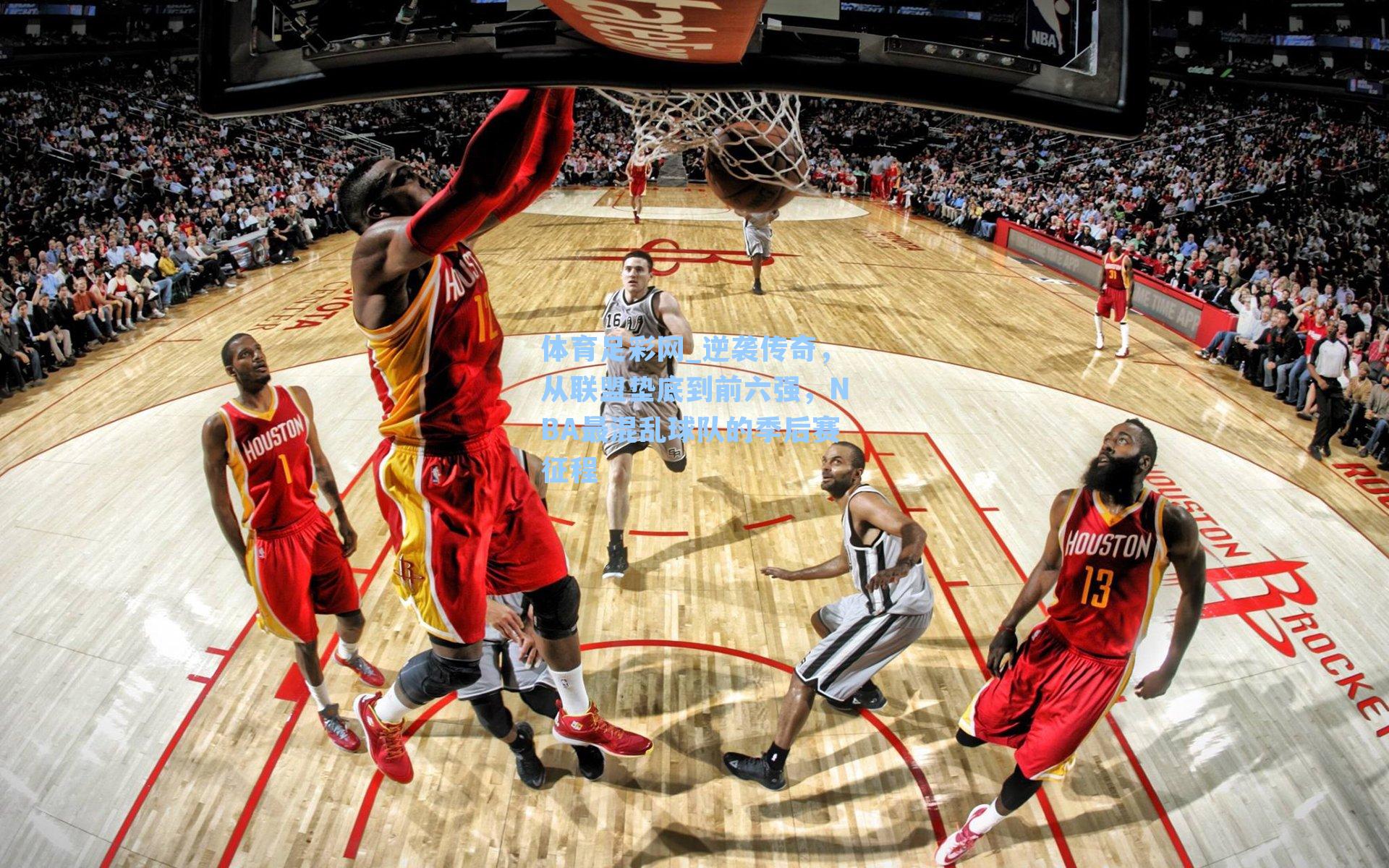 逆袭传奇,从联盟垫底到前六强,NBA最混乱球队的季后赛征程
